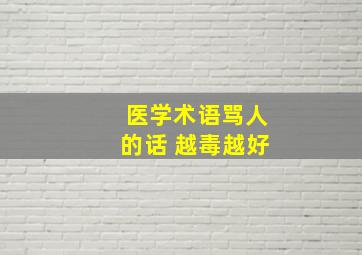 医学术语骂人的话 越毒越好